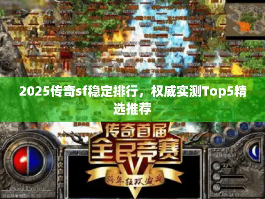 2025传奇sf稳定排行,权威实测Top5精选推荐 2025传奇sf稳定排行,权威实测Top5精选推荐