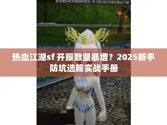 热血江湖sf 开服数量暴增？2025新手防坑选服实战手册