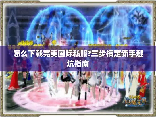 怎么下载完美国际私服?三步搞定新手避坑指南