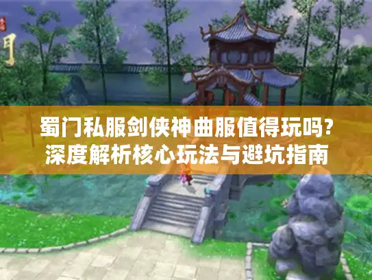 蜀门私服剑侠神曲服值得玩吗?深度解析核心玩法与避坑指南 蜀门私服剑侠神曲服值得玩吗?深度解析核心玩法与避坑指南