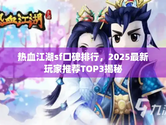 热血江湖sf口碑排行，2025最新玩家推荐TOP3揭秘