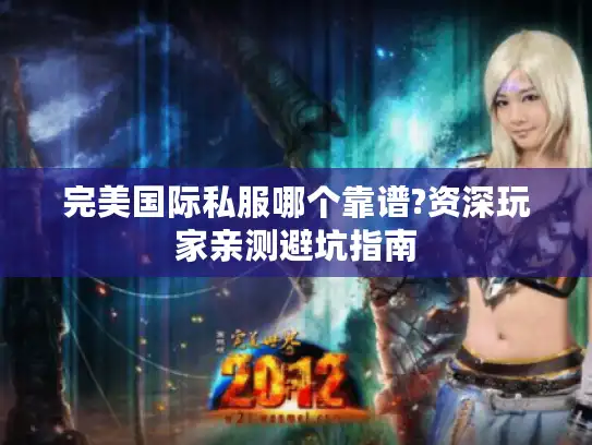 完美国际私服哪个靠谱?资深玩家亲测避坑指南