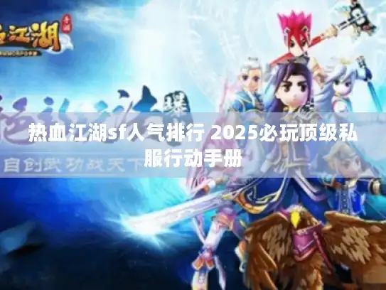 热血江湖sf人气排行 2025必玩顶级私服行动手册