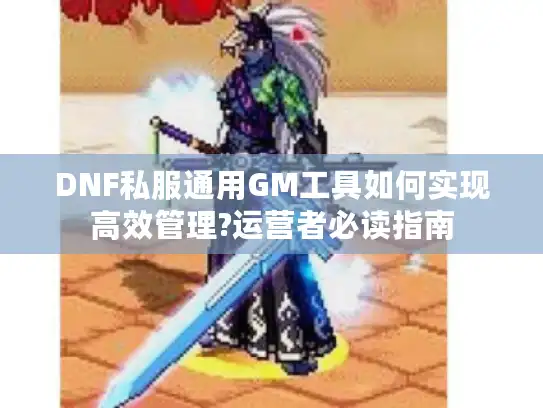 DNF私服通用GM工具如何实现高效管理?运营者必读指南