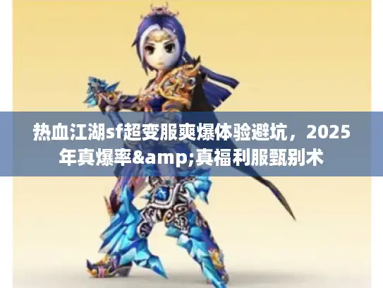 热血江湖sf超变服爽爆体验避坑,2025年真爆率&真福利服甄别术 热血江湖sf超变服爽爆体验避坑,2025年真爆率&真福利服甄别术