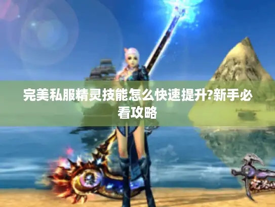 完美私服精灵技能怎么快速提升?新手必看攻略