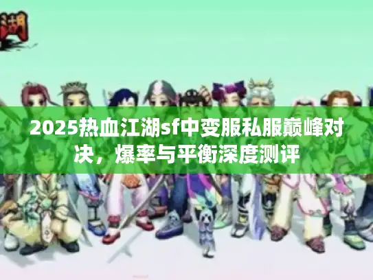 2025热血江湖sf中变服私服巅峰对决，爆率与平衡深度测评