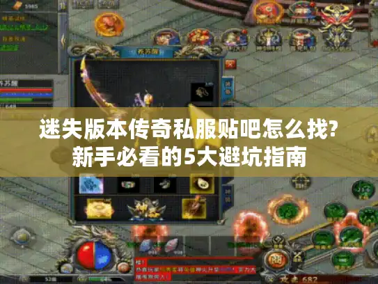 迷失版本传奇私服贴吧怎么找?新手必看的5大避坑指南