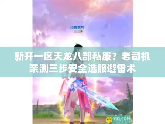 新开一区天龙八部私服？老司机亲测三步安全选服避雷术