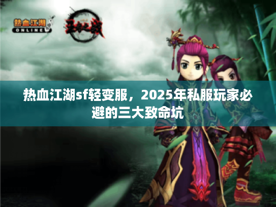 热血江湖sf轻变服，2025年私服玩家必避的三大致命坑