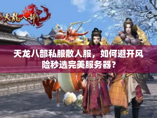 天龙八部私服散人服，如何避开风险秒选完美服务器？