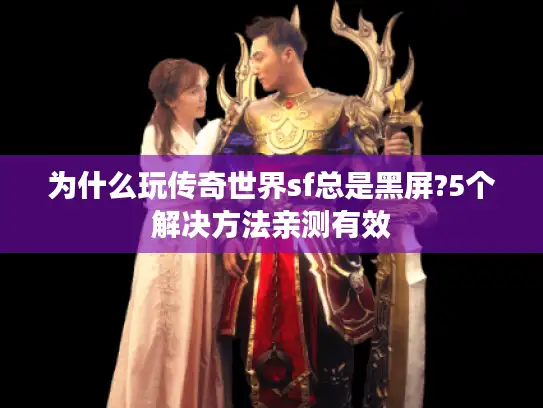 为什么玩传奇世界sf总是黑屏?5个解决方法亲测有效