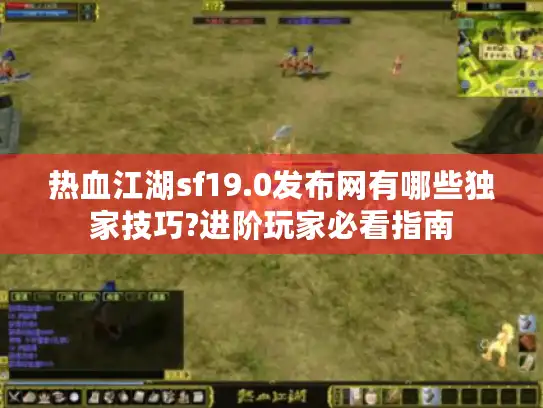热血江湖sf19.0发布网有哪些独家技巧?进阶玩家必看指南