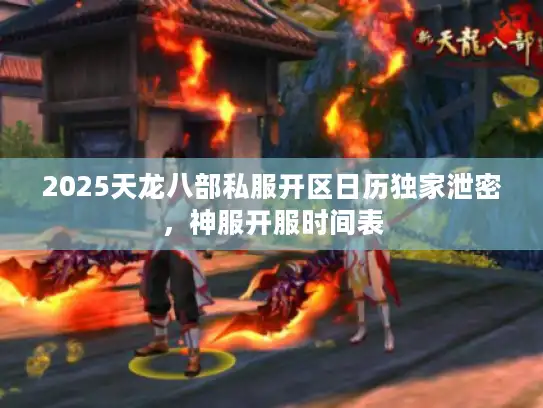 2025天龙八部私服开区日历独家泄密，神服开服时间表