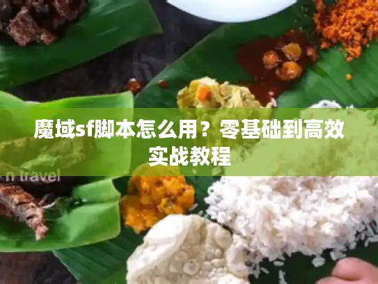 魔域sf脚本怎么用？零基础到高效实战教程