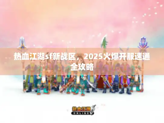 热血江湖sf新战区，2025火爆开服速通全攻略