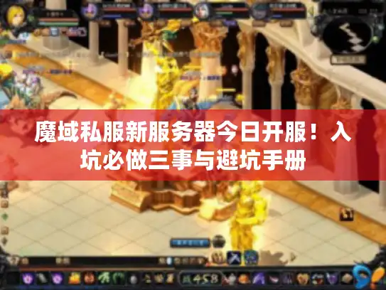 魔域私服新服务器今日开服!入坑必做三事与避坑手册 魔域私服新服务器今日开服!入坑必做三事与避坑手册