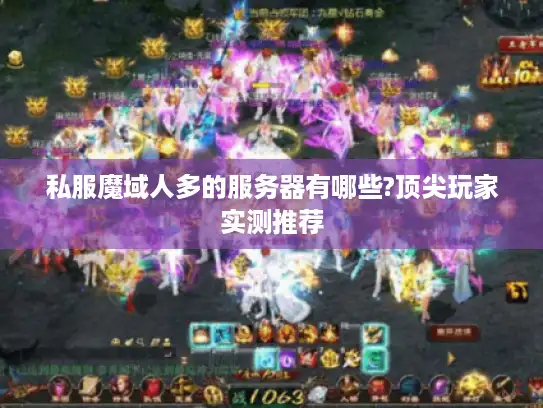 私服魔域人多的服务器有哪些?顶尖玩家实测推荐 私服魔域人多的服务器有哪些?顶尖玩家实测推荐