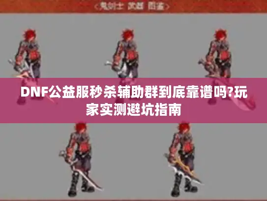 DNF公益服秒杀辅助群到底靠谱吗?玩家实测避坑指南