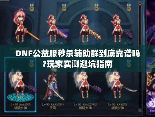 DNF公益服秒杀辅助群到底靠谱吗?玩家实测避坑指南
