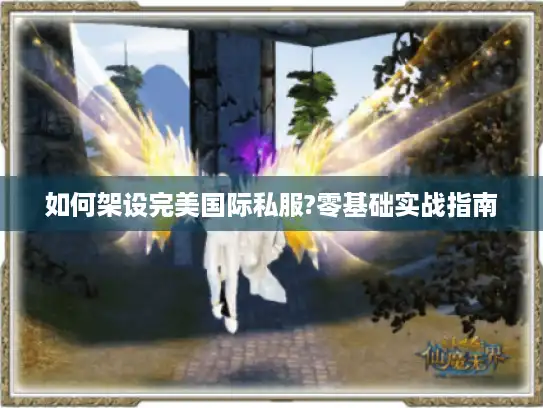 如何架设完美国际私服?零基础实战指南 如何架设完美国际私服?零基础实战指南