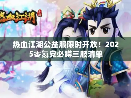 热血江湖公益服限时开放!2025零氪党必蹲三服清单 热血江湖公益服限时开放!2025零氪党必蹲三服清单