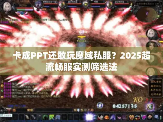 卡成PPT还敢玩魔域私服？2025超流畅服实测筛选法