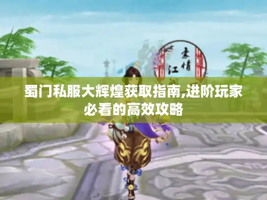 蜀门私服大辉煌获取指南,进阶玩家必看的高效攻略