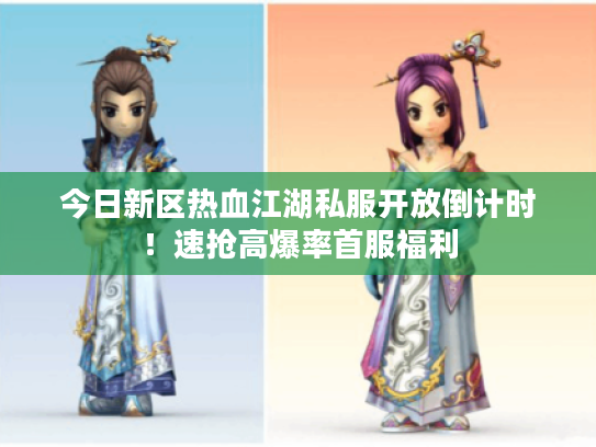 今日新区热血江湖私服开放倒计时！速抢高爆率首服福利