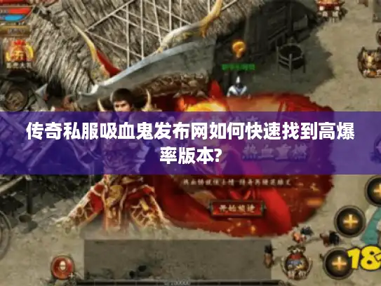 传奇私服吸血鬼发布网如何快速找到高爆率版本?