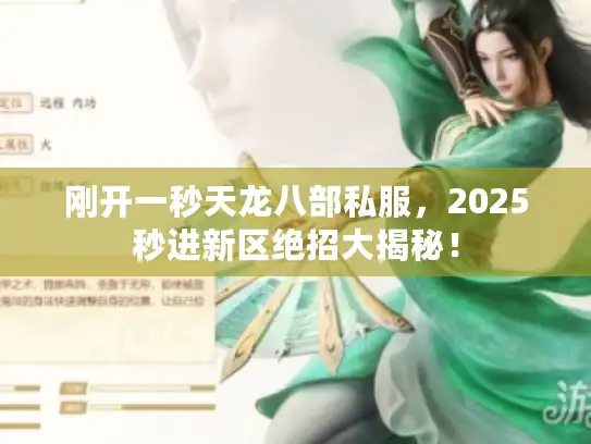刚开一秒天龙八部私服,2025秒进新区绝招大揭秘! 刚开一秒天龙八部私服,2025秒进新区绝招大揭秘!