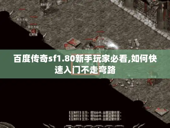 百度传奇sf1.80新手玩家必看,如何快速入门不走弯路