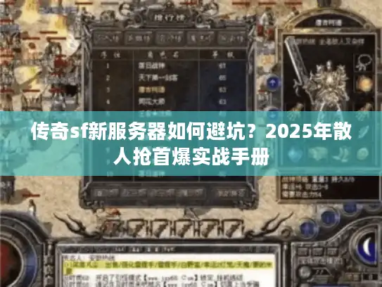 传奇sf新服务器如何避坑?2025年散人抢首爆实战手册 传奇sf新服务器如何避坑?2025年散人抢首爆实战手册