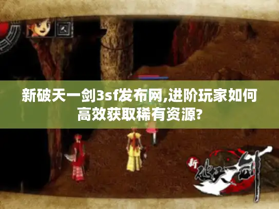 新破天一剑3sf发布网,进阶玩家如何高效获取稀有资源?