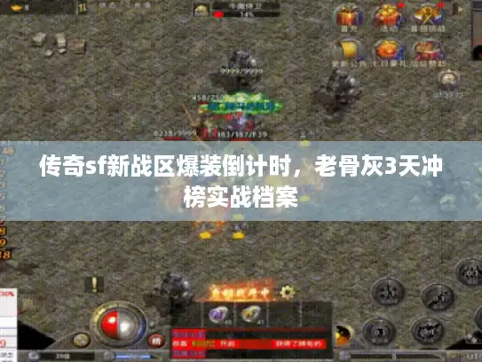 传奇sf新战区爆装倒计时,老骨灰3天冲榜实战档案 传奇sf新战区爆装倒计时,老骨灰3天冲榜实战档案