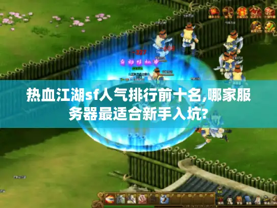 热血江湖sf人气排行前十名,哪家服务器最适合新手入坑?