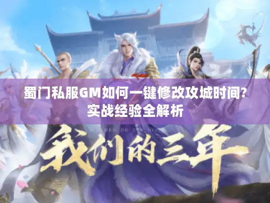 蜀门私服GM如何一键修改攻城时间?实战经验全解析