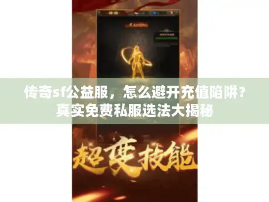 传奇sf公益服，怎么避开充值陷阱？真实免费私服选法大揭秘