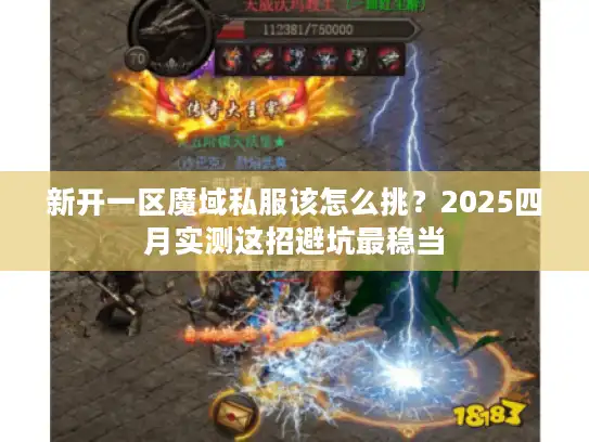 新开一区魔域私服该怎么挑？2025四月实测这招避坑最稳当