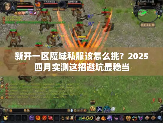 新开一区魔域私服该怎么挑？2025四月实测这招避坑最稳当