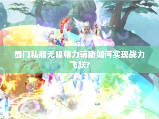 蜀门私服无限精力辅助如何实现战力飞跃?