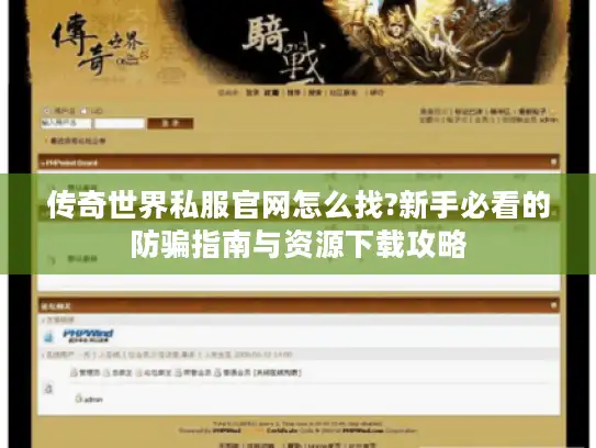 传奇世界私服官网怎么找?新手必看的防骗指南与资源下载攻略 传奇世界私服官网怎么找?新手必看的防骗指南与资源下载攻略