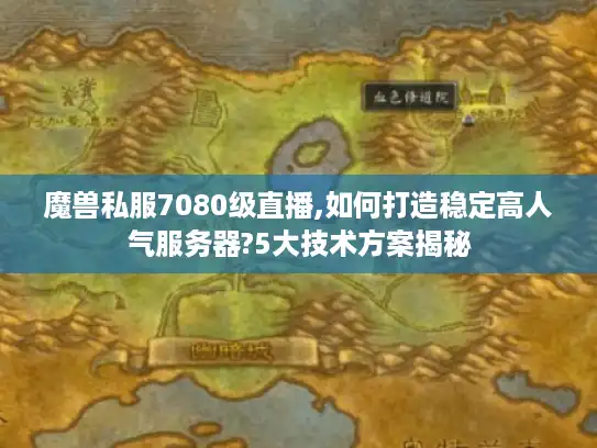 魔兽私服7080级直播,如何打造稳定高人气服务器?5大技术方案揭秘 魔兽私服7080级直播,如何打造稳定高人气服务器?5大技术方案揭秘