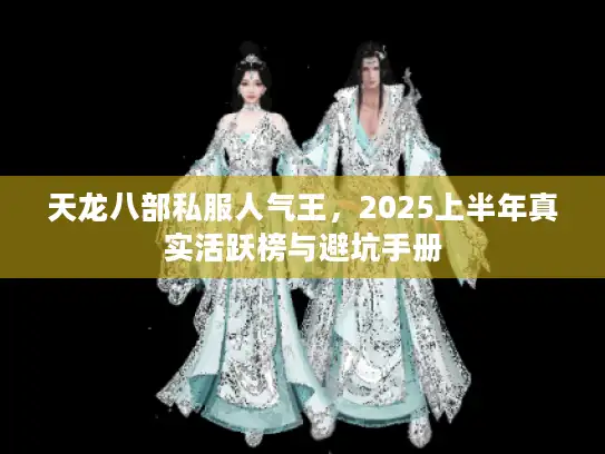 天龙八部私服人气王，2025上半年真实活跃榜与避坑手册