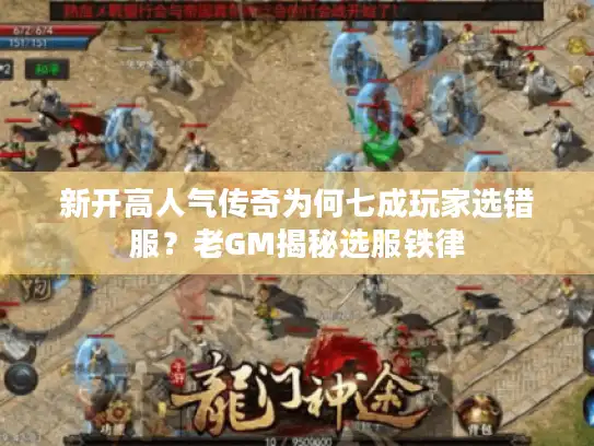 新开高人气传奇为何七成玩家选错服?老GM揭秘选服铁律 新开高人气传奇为何七成玩家选错服?老GM揭秘选服铁律
