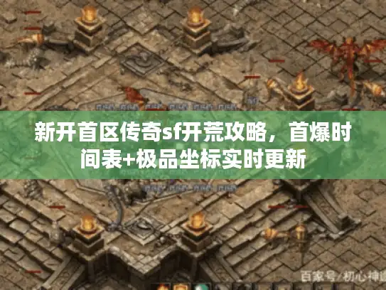 新开首区传奇sf开荒攻略,首爆时间表+极品坐标实时更新 新开首区传奇sf开荒攻略,首爆时间表+极品坐标实时更新