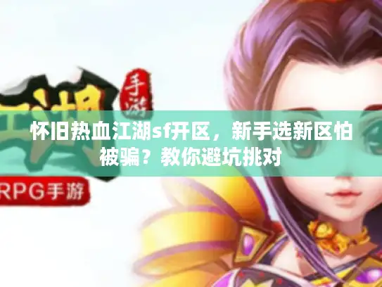 怀旧热血江湖sf开区，新手选新区怕被骗？教你避坑挑对