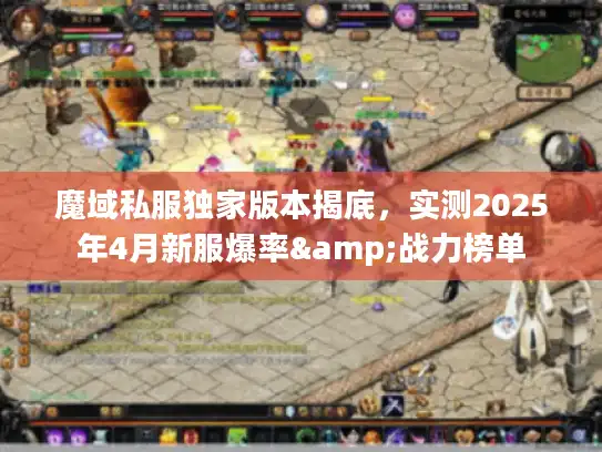魔域私服独家版本揭底，实测2025年4月新服爆率&战力榜单