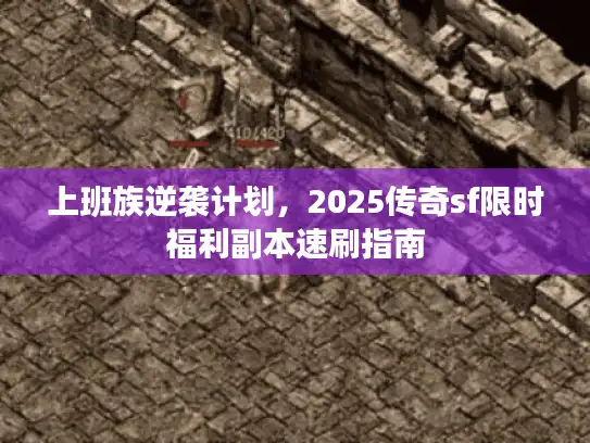 上班族逆袭计划，2025传奇sf限时福利副本速刷指南