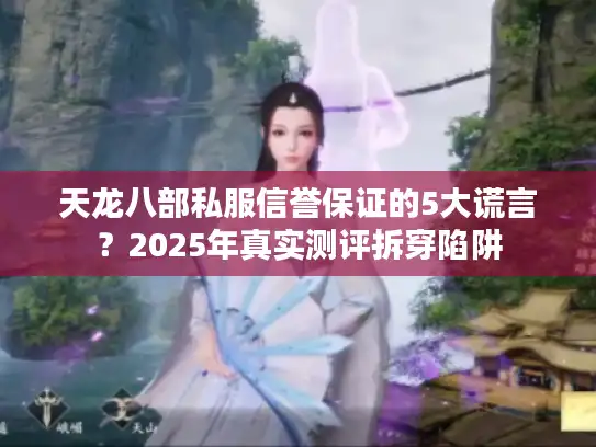 天龙八部私服信誉保证的5大谎言？2025年真实测评拆穿陷阱